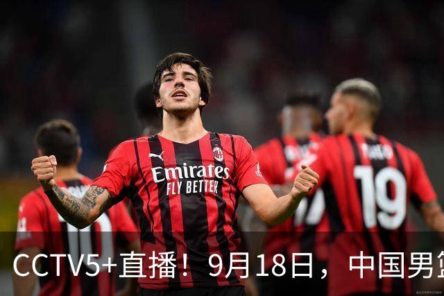 CCTV5+直播！9月18日，中国男篮vs日本，勿忘国耻，中国必胜